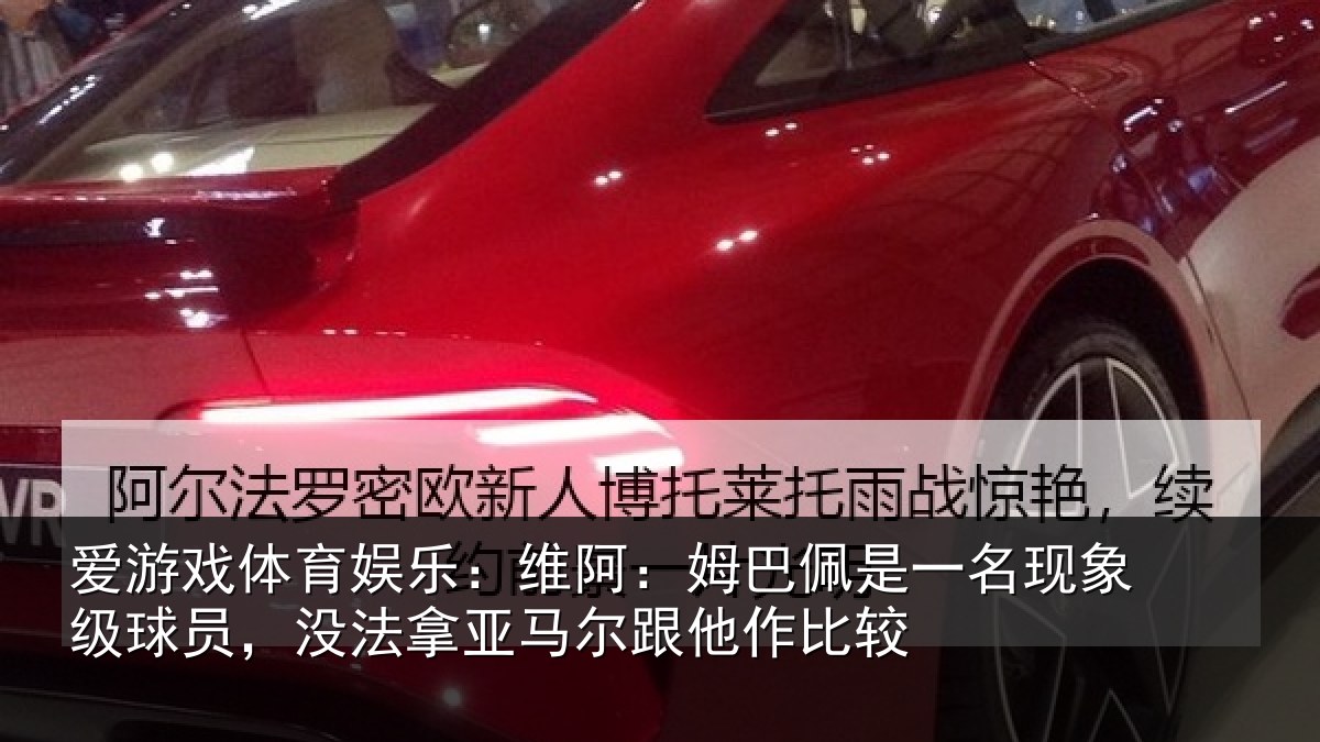 爱游戏体育娱乐：维阿：姆巴佩是一名现象级球员，没法拿亚马尔跟他作比较