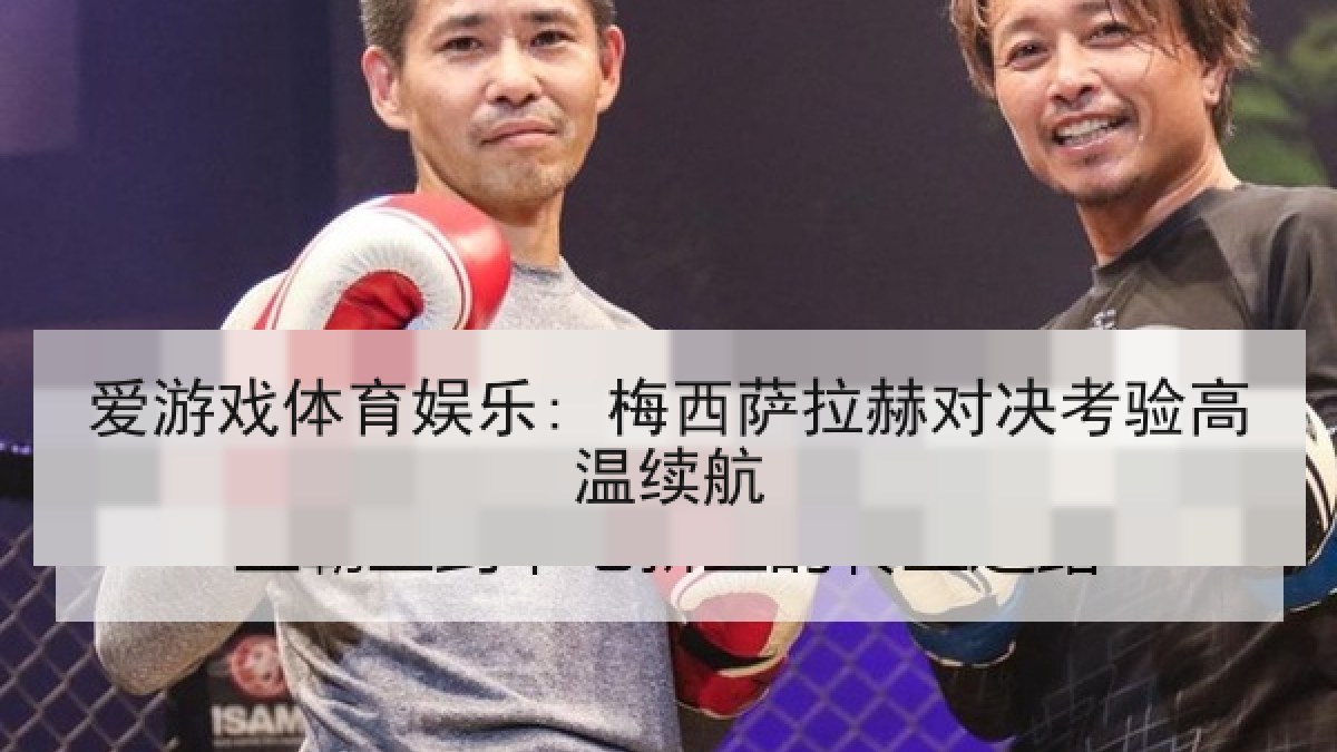 爱游戏体育娱乐: 梅西萨拉赫对决考验高温续航