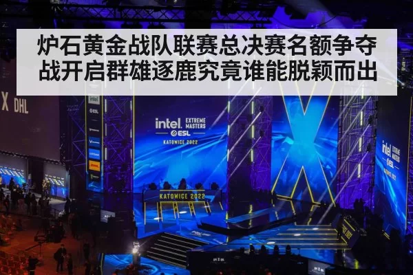 炉石黄金战队联赛总决赛名额争夺战开启群雄逐鹿究竟谁能脱颖而出
