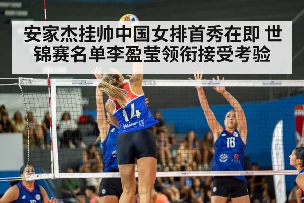 安家杰挂帅中国女排首秀在即 世锦赛名单李盈莹领衔接受考验