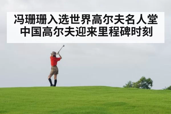 冯珊珊入选世界高尔夫名人堂中国高尔夫迎来里程碑时刻