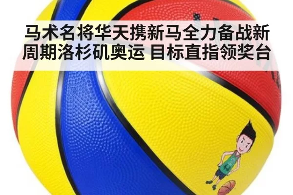 马术名将华天携新马全力备战新周期洛杉矶奥运 目标直指领奖台