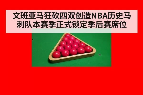 文班亚马狂砍四双创造NBA历史马刺队本赛季正式锁定季后赛席位