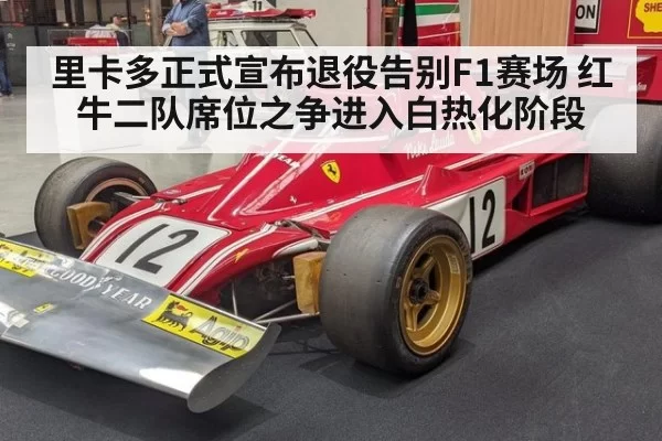 里卡多正式宣布退役告别F1赛场 红牛二队席位之争进入白热化阶段
