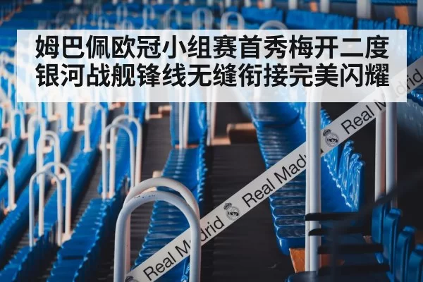 姆巴佩欧冠小组赛首秀梅开二度 银河战舰锋线无缝衔接完美闪耀