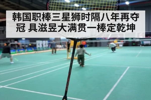 韩国职棒三星狮时隔八年再夺冠 具滋昱大满贯一棒定乾坤