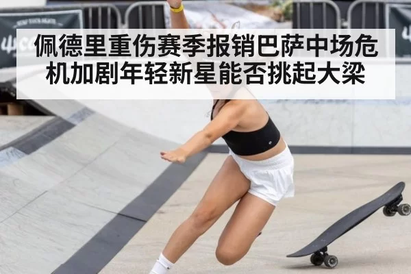 佩德里重伤赛季报销巴萨中场危机加剧年轻新星能否挑起大梁