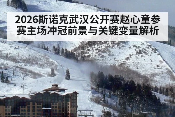 2026斯诺克武汉公开赛赵心童参赛主场冲冠前景与关键变量解析