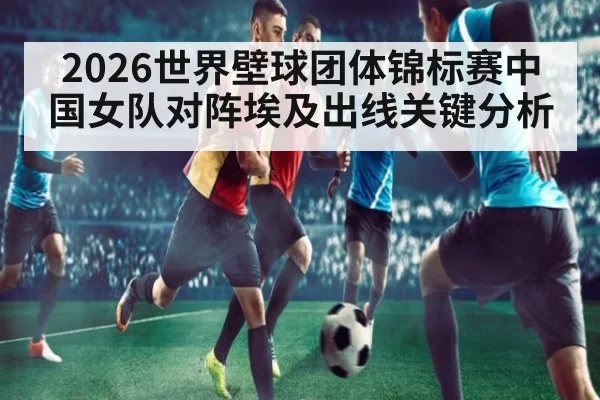 2026世界壁球团体锦标赛中国女队对阵埃及出线关键分析